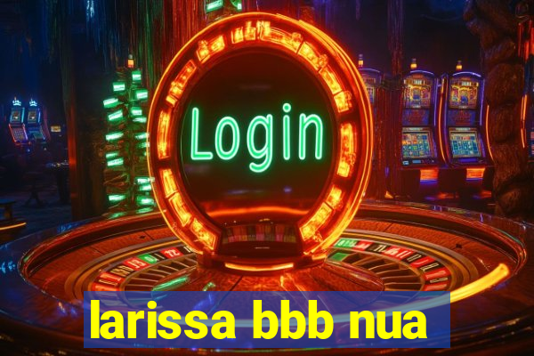 larissa bbb nua